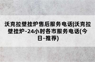 沃克拉壁挂炉售后服务电话|沃克拉壁挂炉-24小时各市服务电话(今日-推荐)